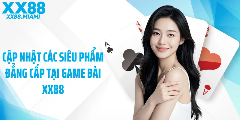 Cập nhật các siêu phẩm đẳng cấp tại game bài XX88