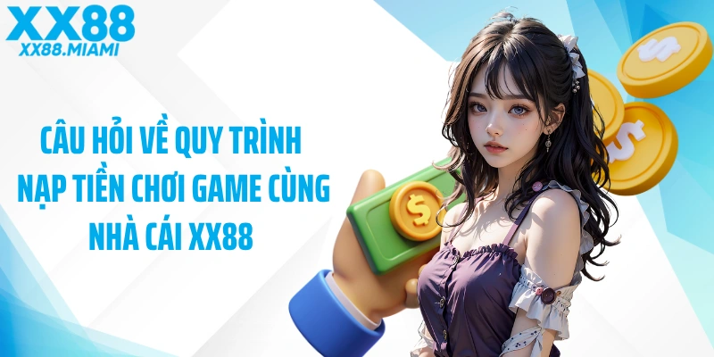 Câu hỏi về quy trình nạp tiền chơi game cùng nhà cái XX88